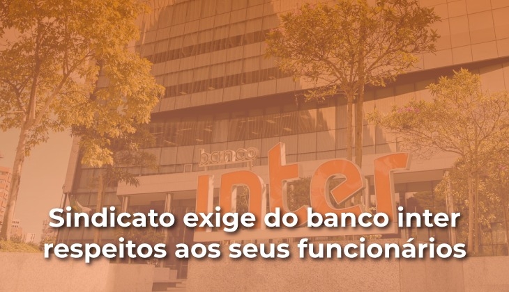 Sindicato cobra valorização dos funcionários do Banco Inter