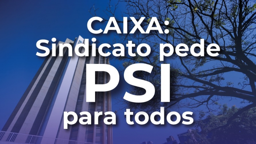 Sindicato envia ofício à direção da CAIXA pedindo PSI para todos