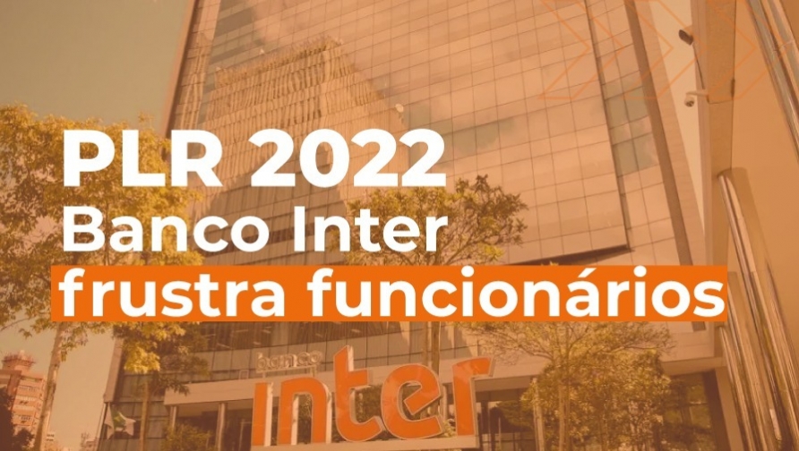 Banco Inter frustra trabalhadores e diz não ter como pagar a PLR 2022